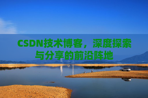 CSDN技术博客,深度探索与分享的前沿阵地